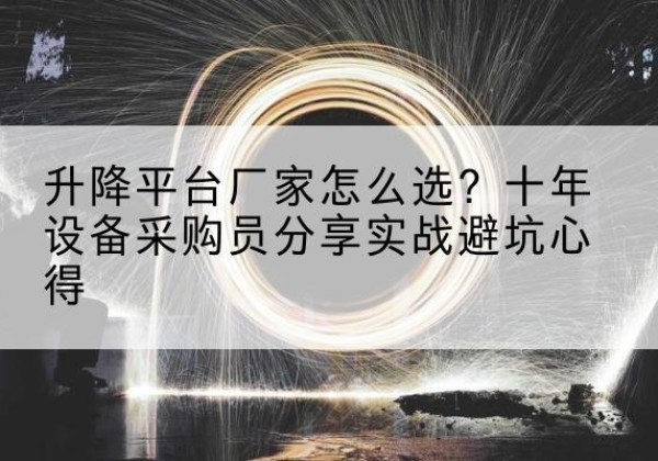 官渡升降平台厂家-怎么选？十年设备采购员分享实战避坑心得